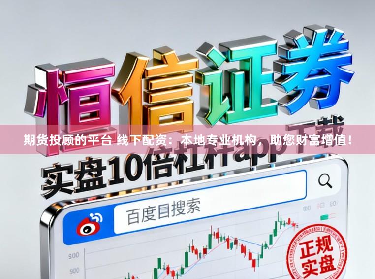 期货投顾的平台 线下配资：本地专业机构，助您财富增值！