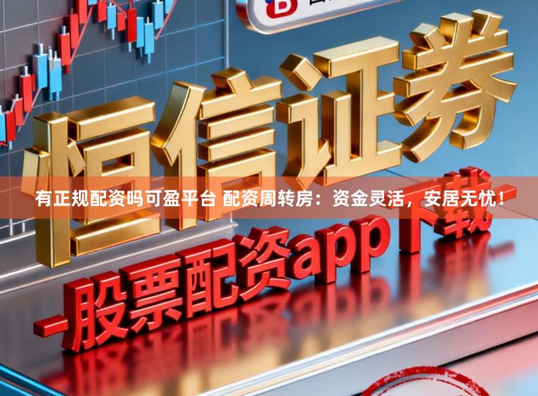 有正规配资吗可盈平台 配资周转房：资金灵活，安居无忧！