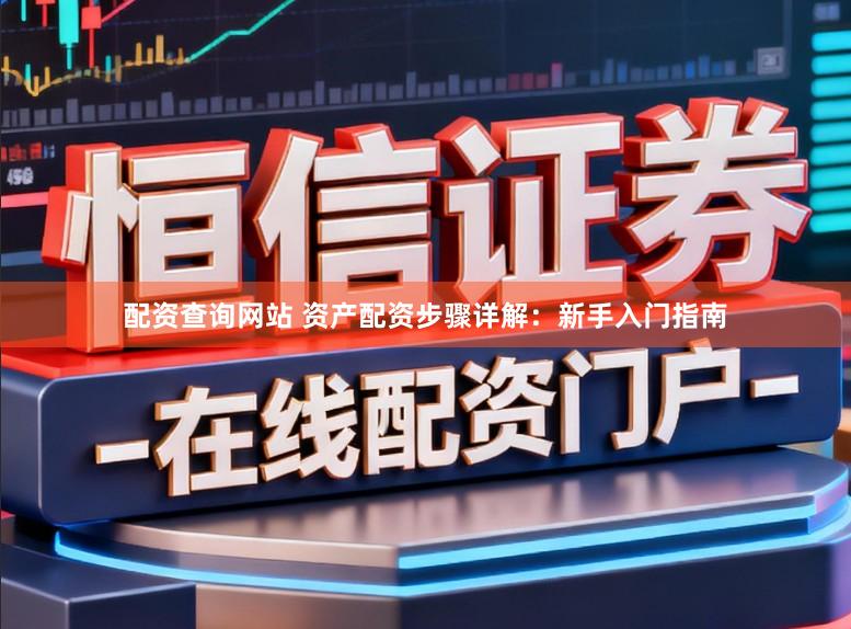 配资查询网站 资产配资步骤详解：新手入门指南