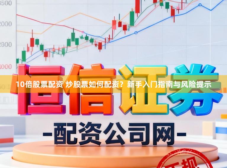 10倍股票配资 炒股票如何配资？新手入门指南与风险提示