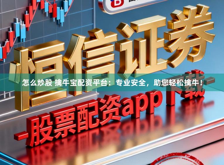 怎么炒股 擒牛宝配资平台:专业安全,助您轻松擒牛!