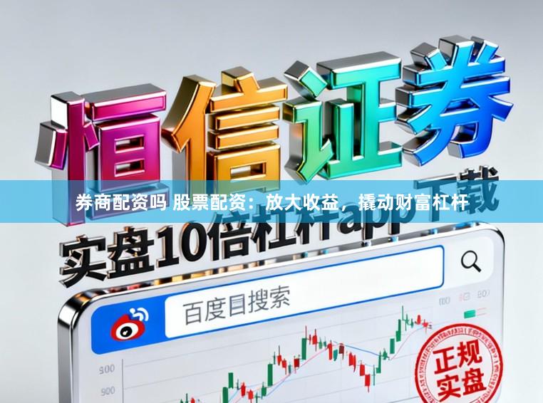 券商配资吗 股票配资：放大收益，撬动财富杠杆
