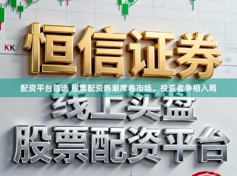 配资平台首选 股票配资热潮席卷市场，投资者争相入局